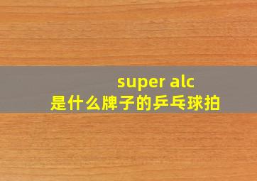 super alc是什么牌子的乒乓球拍